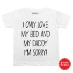 I Only Love My Bed And My Daddy I’M Sorry Baby Wear